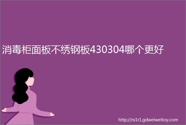 消毒柜面板不绣钢板430304哪个更好