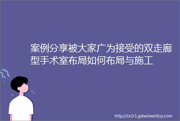 案例分享被大家广为接受的双走廊型手术室布局如何布局与施工